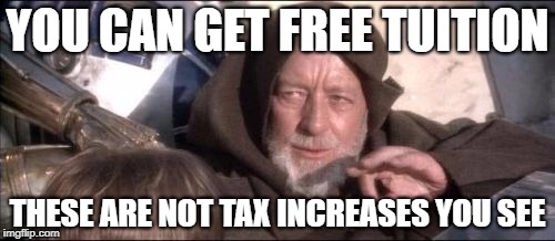 These Aren't The Droids You Were Looking For | YOU CAN GET FREE TUITION; THESE ARE NOT TAX INCREASES YOU SEE | image tagged in memes,these arent the droids you were looking for | made w/ Imgflip meme maker