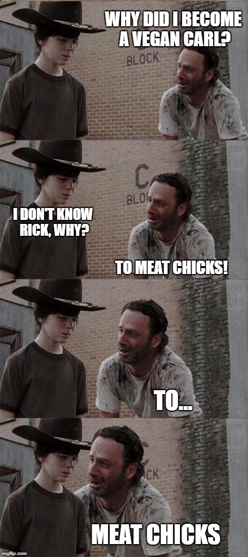 One Reason | WHY DID I BECOME A VEGAN CARL? I DON'T KNOW RICK, WHY? TO MEAT CHICKS! TO... MEAT CHICKS | image tagged in memes,rick and carl long,vegan,meat chicks | made w/ Imgflip meme maker