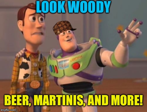 X, X Everywhere Meme | LOOK WOODY BEER, MARTINIS, AND MORE! | image tagged in memes,x x everywhere,scumbag | made w/ Imgflip meme maker