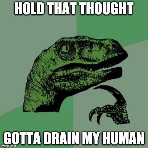 gotta drain my human | HOLD THAT THOUGHT; GOTTA DRAIN MY HUMAN | image tagged in memes,philosoraptor | made w/ Imgflip meme maker