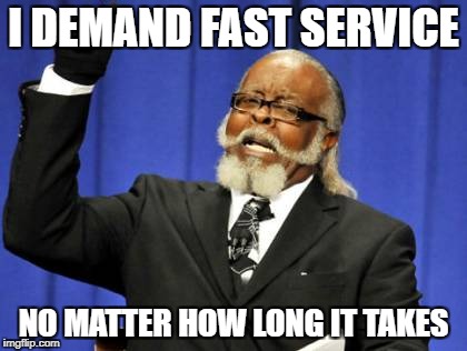 Too Damn High Meme | I DEMAND FAST SERVICE; NO MATTER HOW LONG IT TAKES | image tagged in memes,too damn high | made w/ Imgflip meme maker