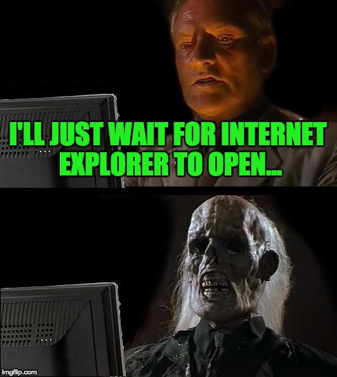 I'll Just Wait Here Meme | I'LL JUST WAIT FOR INTERNET EXPLORER TO OPEN... | image tagged in memes,ill just wait here | made w/ Imgflip meme maker