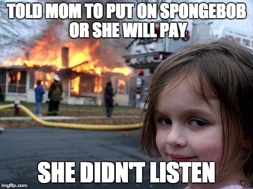 Disaster Girl Meme | TOLD MOM TO PUT ON SPONGEBOB OR SHE WILL PAY; SHE DIDN'T LISTEN | image tagged in memes,disaster girl | made w/ Imgflip meme maker
