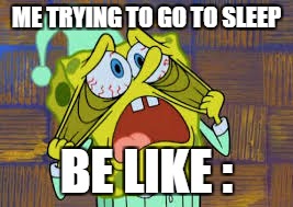 Me Trying To Go To Sleep Be Like: | ME TRYING TO GO TO SLEEP; BE LIKE : | image tagged in spongebob my eyes,memes | made w/ Imgflip meme maker