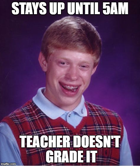 I swear to god | STAYS UP UNTIL 5AM; TEACHER DOESN'T GRADE IT | image tagged in memes,bad luck brian | made w/ Imgflip meme maker