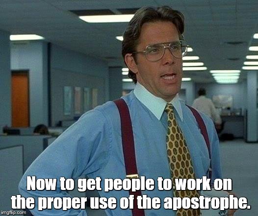 That Would Be Great Meme | Now to get people to work on the proper use of the apostrophe. | image tagged in memes,that would be great | made w/ Imgflip meme maker