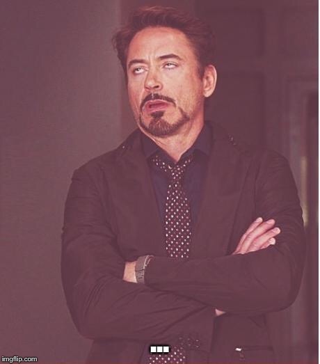 Face You Make Robert Downey Jr Meme | ... | image tagged in memes,face you make robert downey jr | made w/ Imgflip meme maker