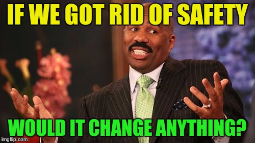 Steve Harvey Meme | IF WE GOT RID OF SAFETY WOULD IT CHANGE ANYTHING? | image tagged in memes,steve harvey | made w/ Imgflip meme maker