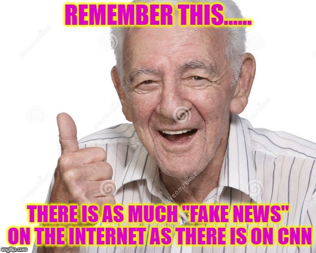 Old Man | REMEMBER THIS...... THERE IS AS MUCH "FAKE NEWS" ON THE INTERNET AS THERE IS ON CNN | image tagged in old man,fake news,cnn fake news | made w/ Imgflip meme maker