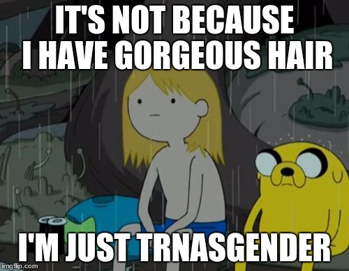Life Sucks | IT'S NOT BECAUSE I HAVE GORGEOUS HAIR; I'M JUST TRNASGENDER | image tagged in memes,life sucks | made w/ Imgflip meme maker
