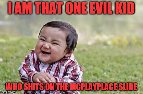 Evil Toddler Meme | I AM THAT ONE EVIL KID; WHO SHITS ON THE MCPLAYPLACE SLIDE | image tagged in memes,evil toddler | made w/ Imgflip meme maker