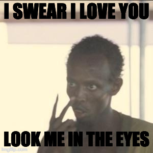 Look At Me Meme | I SWEAR I LOVE YOU; LOOK ME IN THE EYES | image tagged in memes,look at me | made w/ Imgflip meme maker