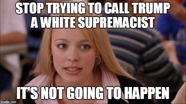 Its Not Going To Happen | STOP TRYING TO CALL TRUMP A WHITE SUPREMACIST; IT'S NOT GOING TO HAPPEN | image tagged in memes,its not going to happen | made w/ Imgflip meme maker