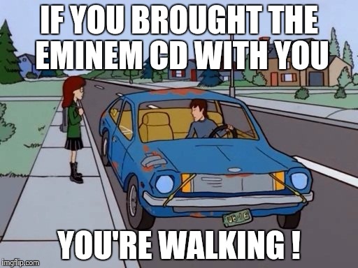 Ford Pinto | IF YOU BROUGHT THE EMINEM CD WITH YOU YOU'RE WALKING ! | image tagged in ford pinto | made w/ Imgflip meme maker