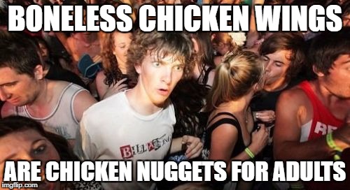 Sudden Clarity Clarence Meme | BONELESS CHICKEN WINGS; ARE CHICKEN NUGGETS FOR ADULTS | image tagged in memes,sudden clarity clarence | made w/ Imgflip meme maker