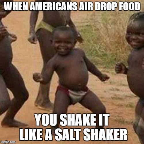 Third World Success Kid Meme | WHEN AMERICANS AIR DROP FOOD; YOU SHAKE IT LIKE A SALT SHAKER | image tagged in memes,third world success kid | made w/ Imgflip meme maker