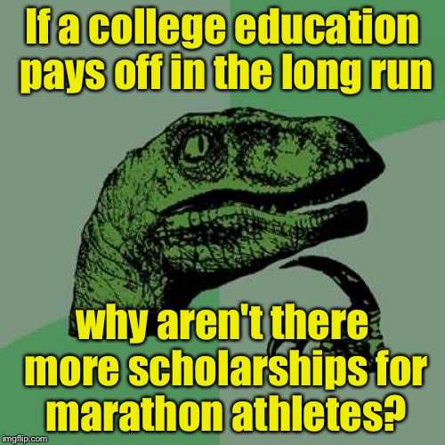 Philosoraptor | If a college education pays off in the long run; why aren't there more scholarships for marathon athletes? | image tagged in memes,philosoraptor | made w/ Imgflip meme maker
