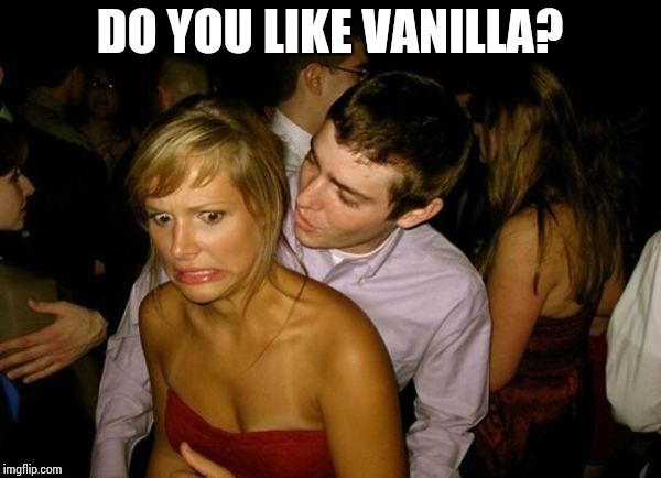 Club Face | DO YOU LIKE VANILLA? | image tagged in club face | made w/ Imgflip meme maker