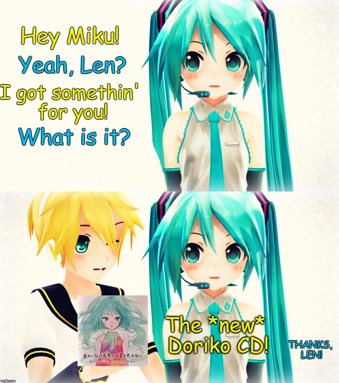 Miku's Present from Len! | Hey Miku! Yeah, Len? I got somethin' for you! What is it? The *new* Doriko CD! THANKS, LEN! | image tagged in hatsune miku,vocaloid,anime,doriko,music | made w/ Imgflip meme maker