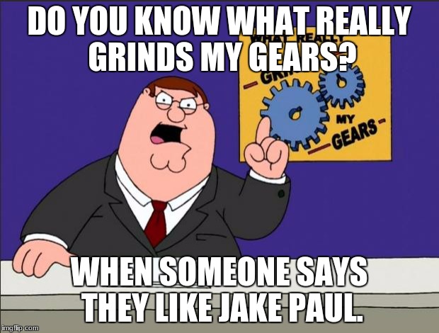 Peter Griffin - Grind My Gears | DO YOU KNOW WHAT REALLY GRINDS MY GEARS? WHEN SOMEONE SAYS THEY LIKE JAKE PAUL. | image tagged in peter griffin - grind my gears | made w/ Imgflip meme maker