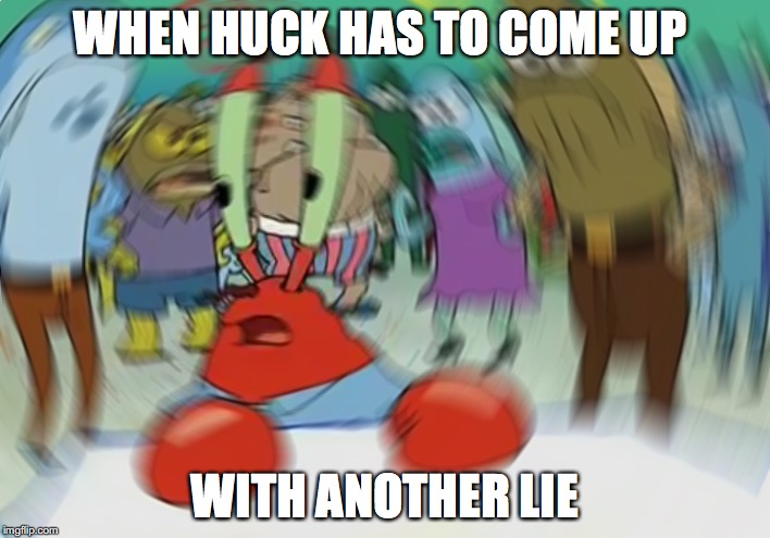 Mr Krabs Blur Meme | WHEN HUCK HAS TO COME UP; WITH ANOTHER LIE | image tagged in memes,mr krabs blur meme | made w/ Imgflip meme maker