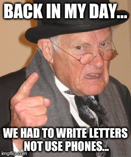 Back In My Day Meme | BACK IN MY DAY... WE HAD TO WRITE LETTERS NOT USE PHONES... | image tagged in memes,back in my day | made w/ Imgflip meme maker