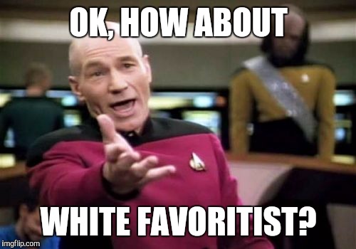 Picard Wtf Meme | OK, HOW ABOUT WHITE FAVORITIST? | image tagged in memes,picard wtf | made w/ Imgflip meme maker