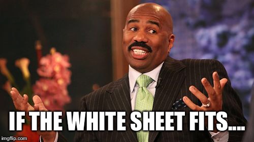 Steve Harvey Meme | IF THE WHITE SHEET FITS.... | image tagged in memes,steve harvey | made w/ Imgflip meme maker