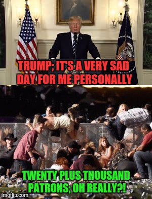 Yeah, because it's all about you. Classic narcassist | TRUMP; IT'S A VERY SAD DAY FOR ME PERSONALLY; TWENTY PLUS THOUSAND PATRONS; OH REALLY?! | image tagged in donald trump,las vegas | made w/ Imgflip meme maker