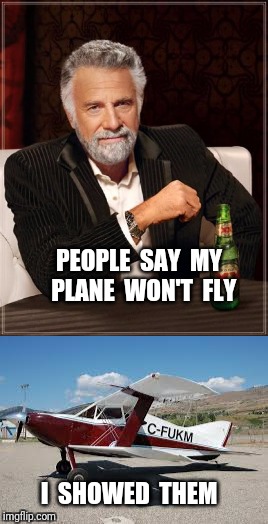 The most interesting aviator in the world | PEOPLE  SAY  MY  PLANE  WON'T  FLY; I  SHOWED  THEM | image tagged in airplane,the most interesting man in the world | made w/ Imgflip meme maker