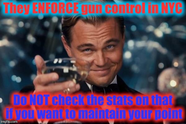 Leonardo Dicaprio Cheers Meme | They ENFORCE gun control in NYC; Do NOT check the stats on that if you want to maintain your point | image tagged in memes,leonardo dicaprio cheers | made w/ Imgflip meme maker
