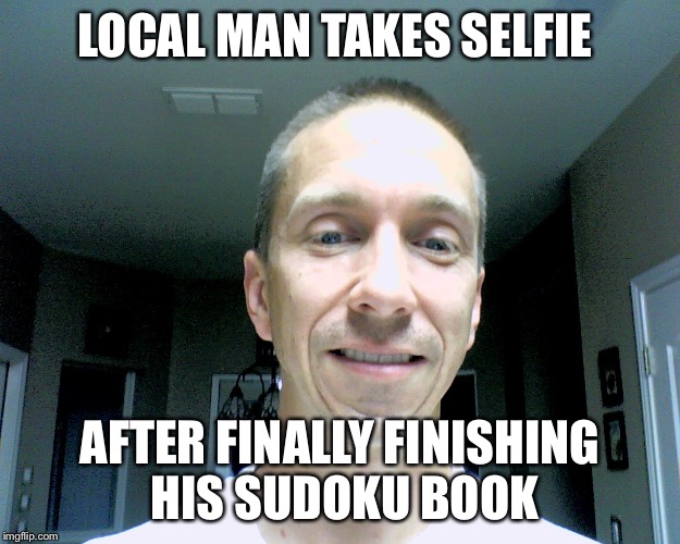  LOCAL MAN TAKES SELFIE; AFTER FINALLY FINISHING HIS SUDOKU BOOK | image tagged in local man | made w/ Imgflip meme maker