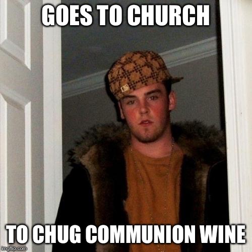 Scumbag Steve Meme | GOES TO CHURCH; TO CHUG COMMUNION WINE | image tagged in memes,scumbag steve | made w/ Imgflip meme maker