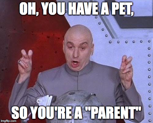 Dr Evil Laser Meme | OH, YOU HAVE A PET, SO YOU'RE A "PARENT" | image tagged in memes,dr evil laser | made w/ Imgflip meme maker