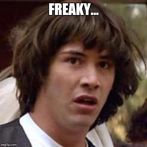 Conspiracy Keanu Meme | FREAKY... | image tagged in memes,conspiracy keanu | made w/ Imgflip meme maker