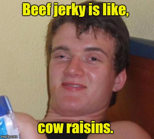10 Guy Meme | Beef jerky is like, cow raisins. | image tagged in memes,10 guy | made w/ Imgflip meme maker