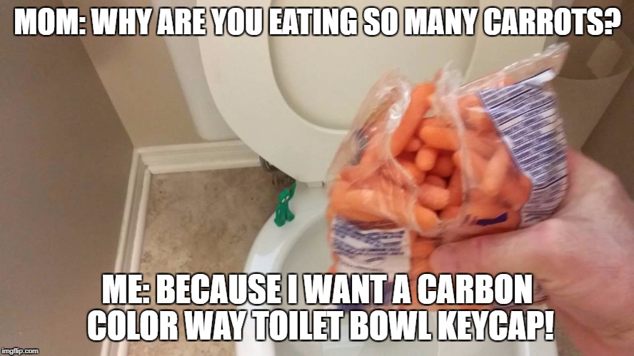 MOM: WHY ARE YOU EATING SO MANY CARROTS? ME: BECAUSE I WANT A CARBON COLOR WAY TOILET BOWL KEYCAP! | made w/ Imgflip meme maker