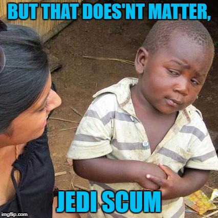 Third World Skeptical Kid Meme | BUT THAT DOES'NT MATTER, JEDI SCUM | image tagged in memes,third world skeptical kid | made w/ Imgflip meme maker