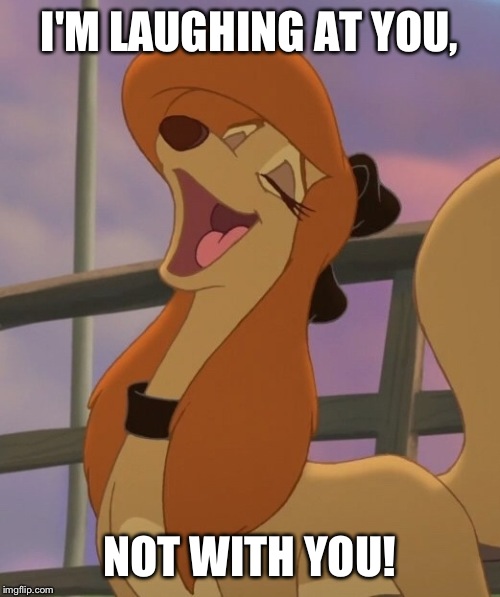 I'm Laughing At You, Not With You! |  I'M LAUGHING AT YOU, NOT WITH YOU! | image tagged in dixie laughing,memes,disney,the fox and the hound 2,dog,saluki | made w/ Imgflip meme maker