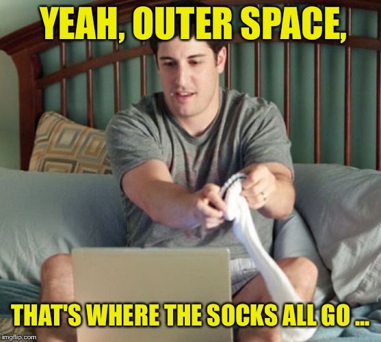 YEAH, OUTER SPACE, THAT'S WHERE THE SOCKS ALL GO ... | made w/ Imgflip meme maker