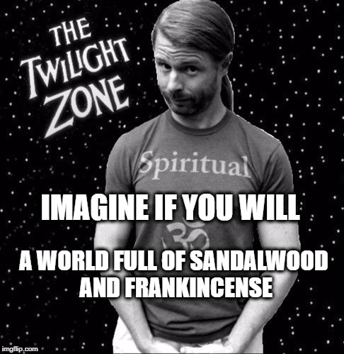  IMAGINE IF YOU WILL; A WORLD FULL OF SANDALWOOD AND FRANKINCENSE | image tagged in jp sears the spiritual guy,jp sears twilight zone edition,the twilight zone,imagine if you will,incense,october | made w/ Imgflip meme maker