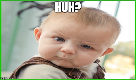 Whaaaat? | HUH? | image tagged in confused baby | made w/ Imgflip meme maker