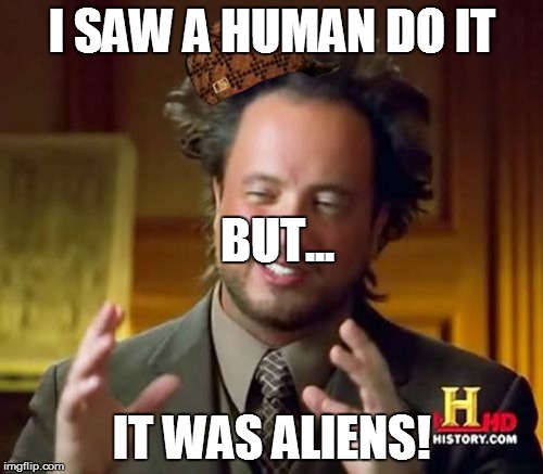 I'm sure of it this time! | I SAW A HUMAN DO IT; BUT... IT WAS ALIENS! | image tagged in memes,ancient aliens,scumbag | made w/ Imgflip meme maker
