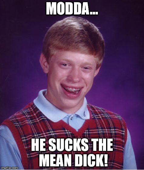 Bad Luck Brian | MODDA... HE SUCKS THE MEAN DICK! | image tagged in memes,bad luck brian | made w/ Imgflip meme maker