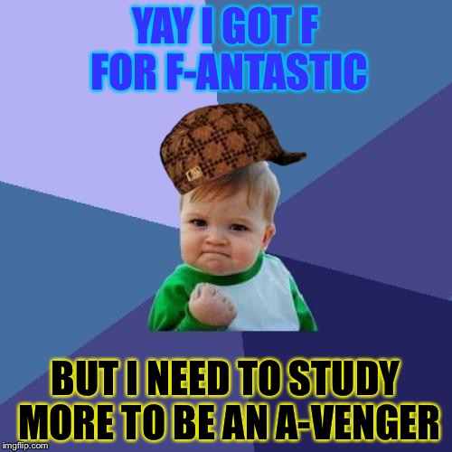 Success Kid | YAY I GOT F FOR F-ANTASTIC; BUT I NEED TO STUDY MORE TO BE AN A-VENGER | image tagged in memes,success kid,scumbag | made w/ Imgflip meme maker