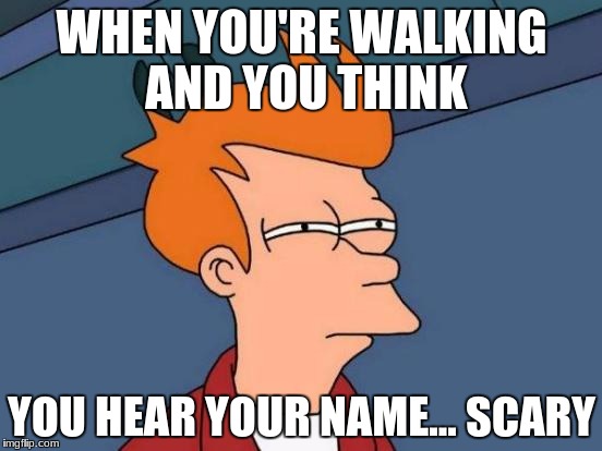 Futurama Fry | WHEN YOU'RE WALKING AND YOU THINK; YOU HEAR YOUR NAME... SCARY | image tagged in memes,futurama fry | made w/ Imgflip meme maker