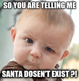 Skeptical Baby | SO YOU ARE TELLING ME; SANTA DOSEN'T EXIST ?! | image tagged in memes,skeptical baby | made w/ Imgflip meme maker
