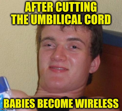 10 Guy | AFTER CUTTING THE UMBILICAL CORD; BABIES BECOME WIRELESS | image tagged in memes,10 guy,funny,babies,birth,wireless | made w/ Imgflip meme maker