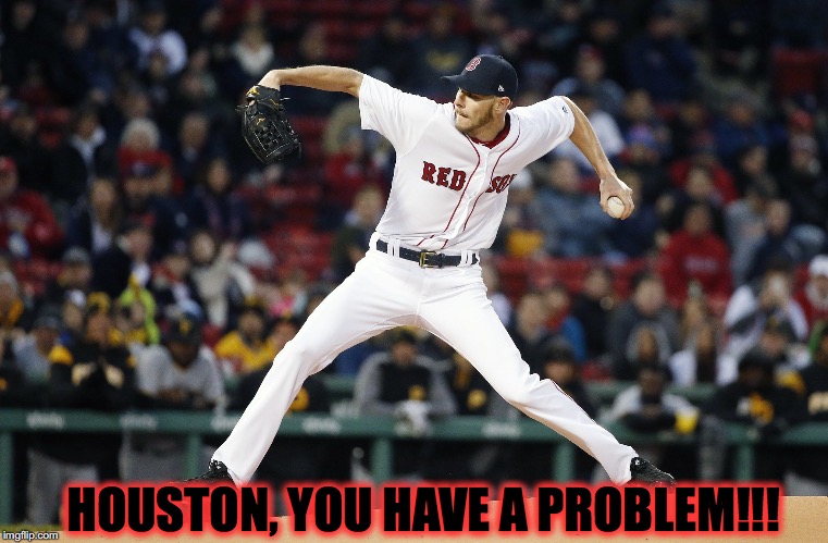 HOUSTON, YOU HAVE A PROBLEM!!! | image tagged in chris sale dominant | made w/ Imgflip meme maker