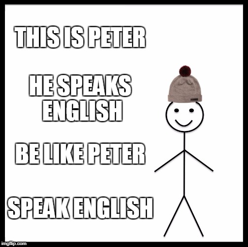 Be Like Bill Meme | THIS IS PETER HE SPEAKS ENGLISH BE LIKE PETER SPEAK ENGLISH | image tagged in memes,be like bill | made w/ Imgflip meme maker